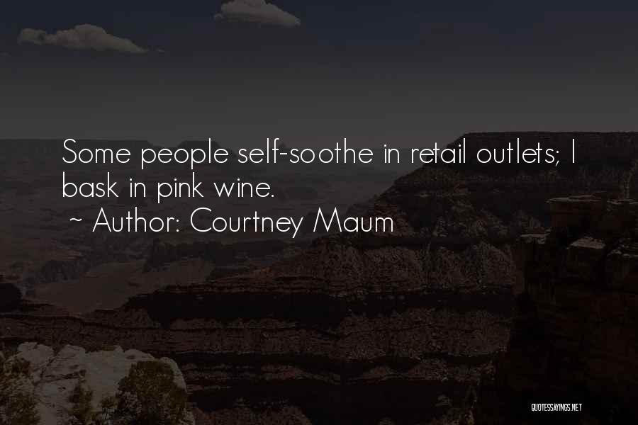 Courtney Maum Quotes: Some People Self-soothe In Retail Outlets; I Bask In Pink Wine.