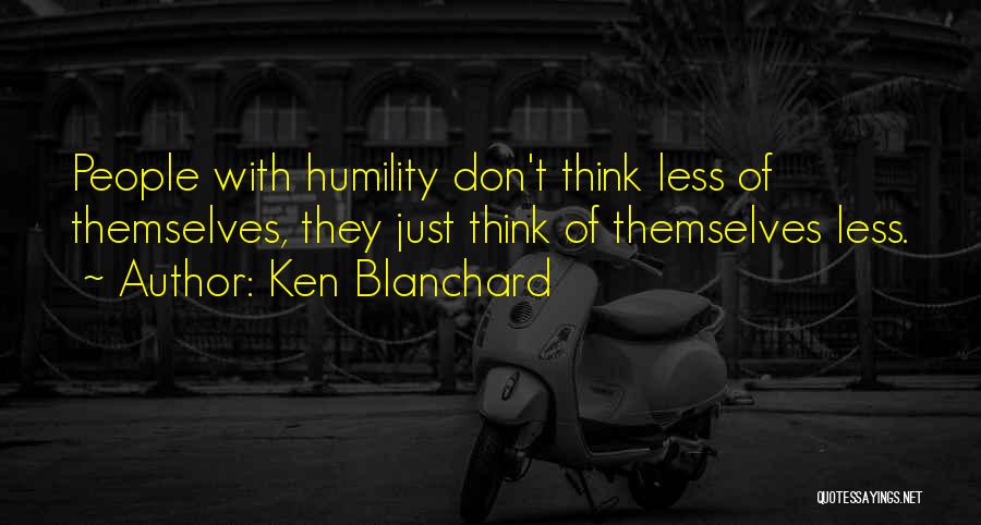 Ken Blanchard Quotes: People With Humility Don't Think Less Of Themselves, They Just Think Of Themselves Less.