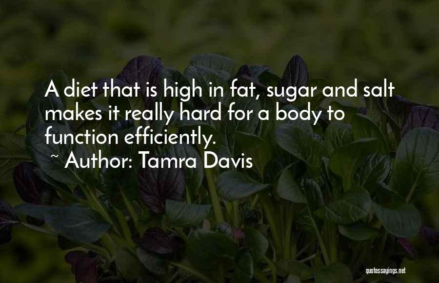 Tamra Davis Quotes: A Diet That Is High In Fat, Sugar And Salt Makes It Really Hard For A Body To Function Efficiently.