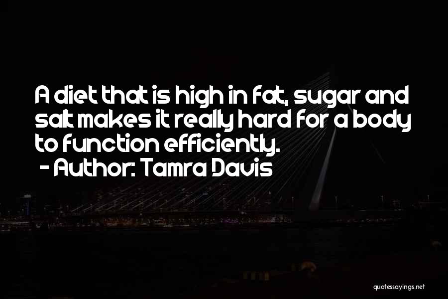 Tamra Davis Quotes: A Diet That Is High In Fat, Sugar And Salt Makes It Really Hard For A Body To Function Efficiently.
