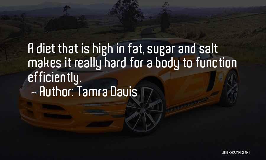 Tamra Davis Quotes: A Diet That Is High In Fat, Sugar And Salt Makes It Really Hard For A Body To Function Efficiently.