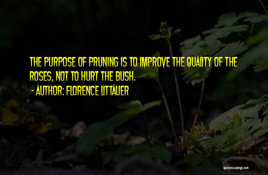 Florence Littauer Quotes: The Purpose Of Pruning Is To Improve The Quality Of The Roses, Not To Hurt The Bush.