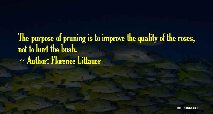 Florence Littauer Quotes: The Purpose Of Pruning Is To Improve The Quality Of The Roses, Not To Hurt The Bush.