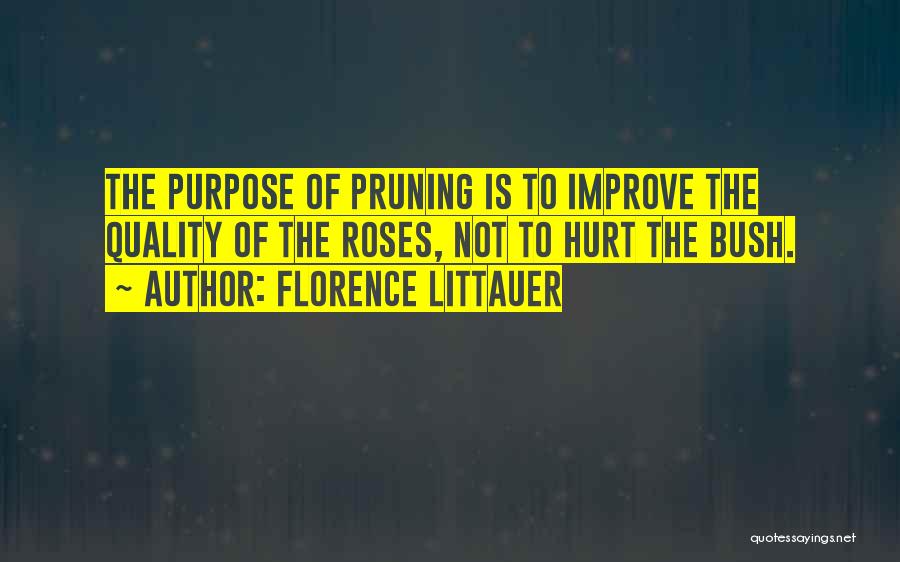 Florence Littauer Quotes: The Purpose Of Pruning Is To Improve The Quality Of The Roses, Not To Hurt The Bush.