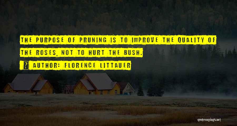 Florence Littauer Quotes: The Purpose Of Pruning Is To Improve The Quality Of The Roses, Not To Hurt The Bush.