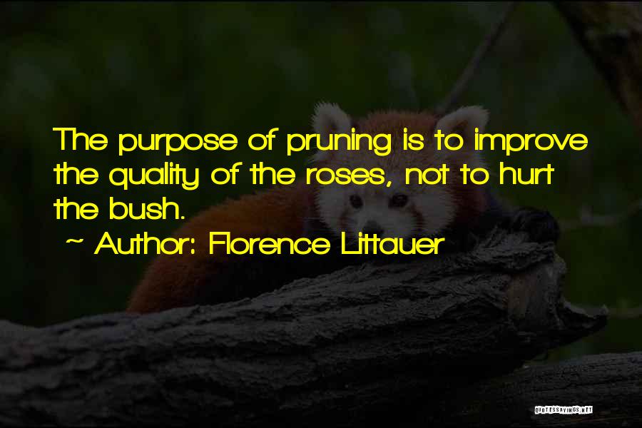 Florence Littauer Quotes: The Purpose Of Pruning Is To Improve The Quality Of The Roses, Not To Hurt The Bush.