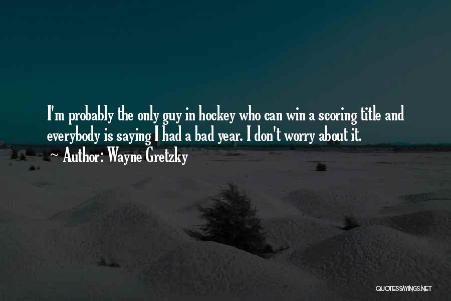 Wayne Gretzky Quotes: I'm Probably The Only Guy In Hockey Who Can Win A Scoring Title And Everybody Is Saying I Had A