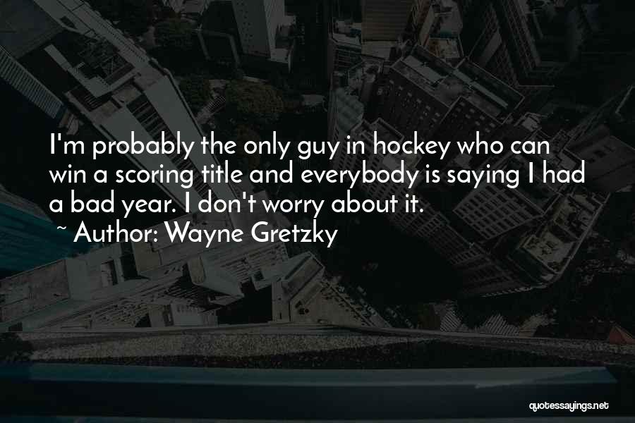 Wayne Gretzky Quotes: I'm Probably The Only Guy In Hockey Who Can Win A Scoring Title And Everybody Is Saying I Had A