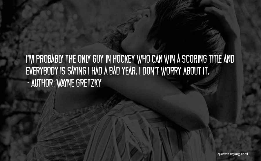 Wayne Gretzky Quotes: I'm Probably The Only Guy In Hockey Who Can Win A Scoring Title And Everybody Is Saying I Had A