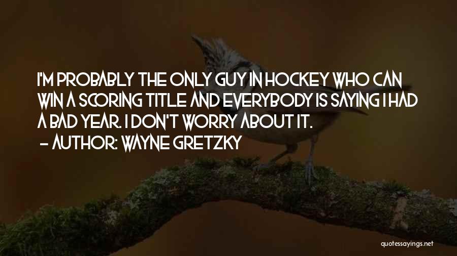 Wayne Gretzky Quotes: I'm Probably The Only Guy In Hockey Who Can Win A Scoring Title And Everybody Is Saying I Had A