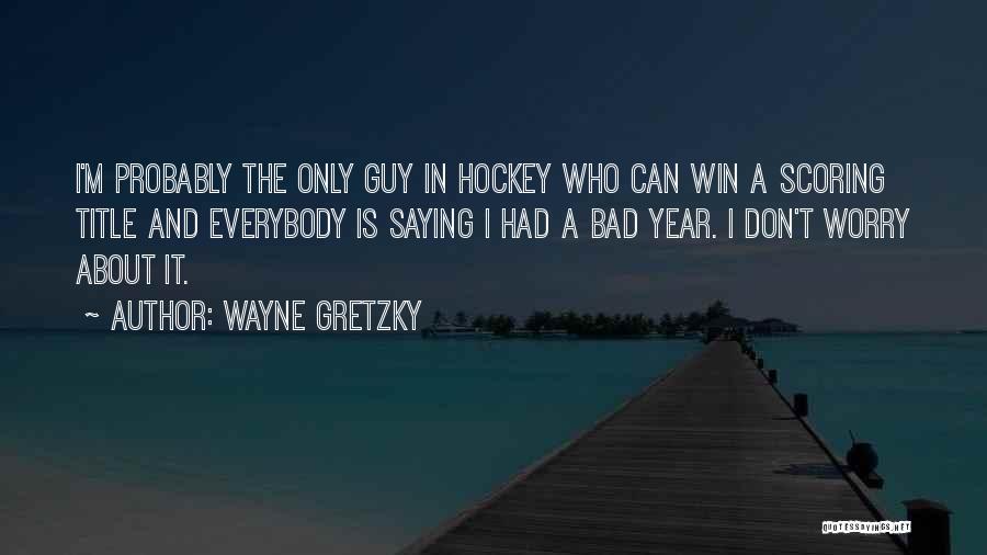 Wayne Gretzky Quotes: I'm Probably The Only Guy In Hockey Who Can Win A Scoring Title And Everybody Is Saying I Had A