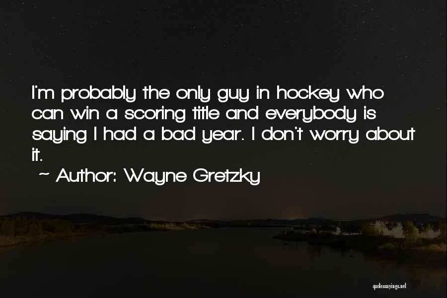 Wayne Gretzky Quotes: I'm Probably The Only Guy In Hockey Who Can Win A Scoring Title And Everybody Is Saying I Had A