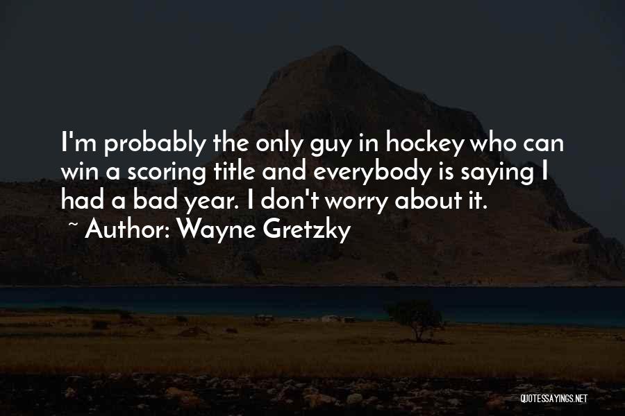 Wayne Gretzky Quotes: I'm Probably The Only Guy In Hockey Who Can Win A Scoring Title And Everybody Is Saying I Had A