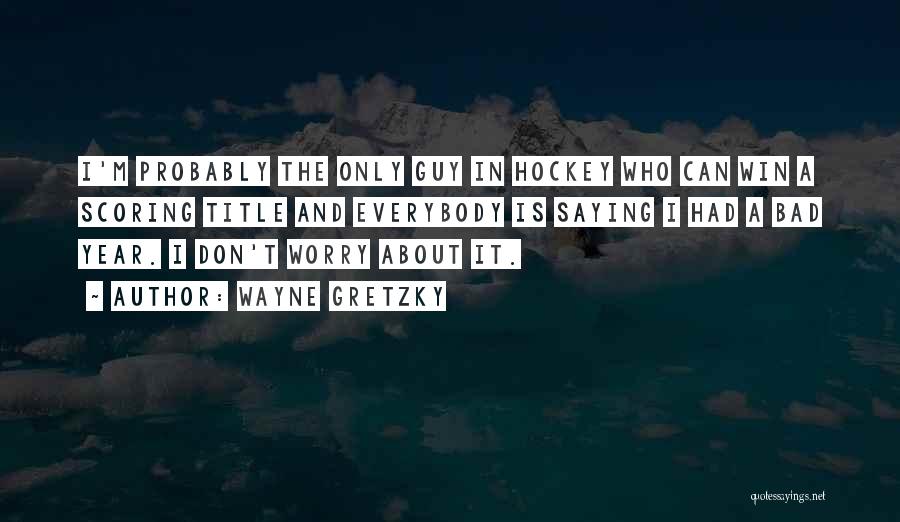 Wayne Gretzky Quotes: I'm Probably The Only Guy In Hockey Who Can Win A Scoring Title And Everybody Is Saying I Had A