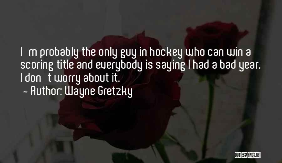 Wayne Gretzky Quotes: I'm Probably The Only Guy In Hockey Who Can Win A Scoring Title And Everybody Is Saying I Had A