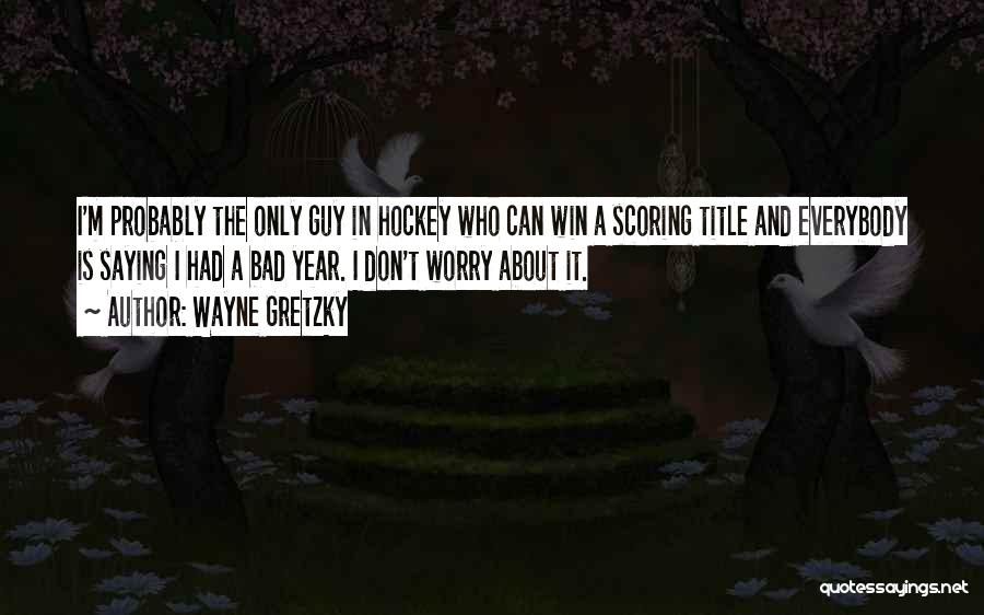 Wayne Gretzky Quotes: I'm Probably The Only Guy In Hockey Who Can Win A Scoring Title And Everybody Is Saying I Had A