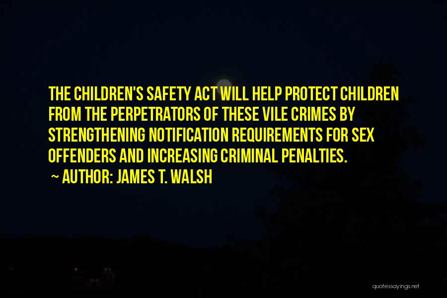 James T. Walsh Quotes: The Children's Safety Act Will Help Protect Children From The Perpetrators Of These Vile Crimes By Strengthening Notification Requirements For