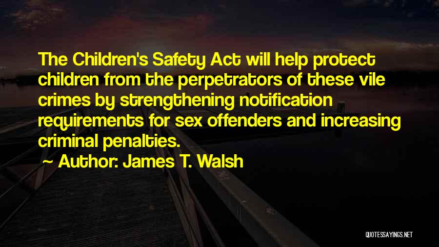 James T. Walsh Quotes: The Children's Safety Act Will Help Protect Children From The Perpetrators Of These Vile Crimes By Strengthening Notification Requirements For