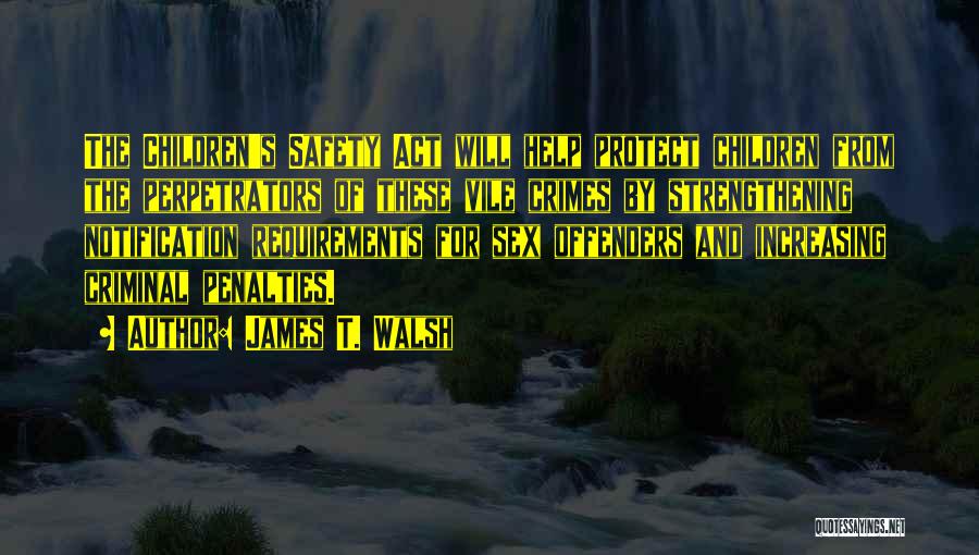 James T. Walsh Quotes: The Children's Safety Act Will Help Protect Children From The Perpetrators Of These Vile Crimes By Strengthening Notification Requirements For