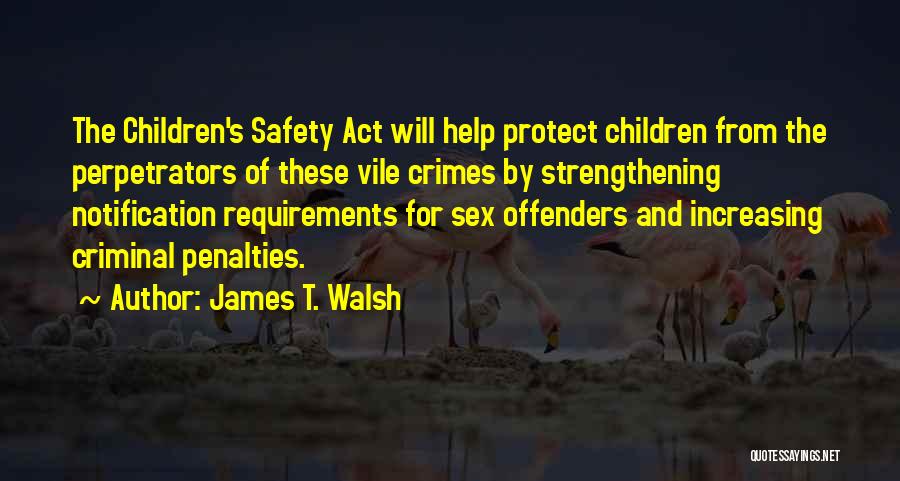 James T. Walsh Quotes: The Children's Safety Act Will Help Protect Children From The Perpetrators Of These Vile Crimes By Strengthening Notification Requirements For