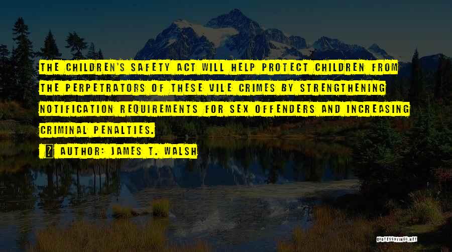 James T. Walsh Quotes: The Children's Safety Act Will Help Protect Children From The Perpetrators Of These Vile Crimes By Strengthening Notification Requirements For