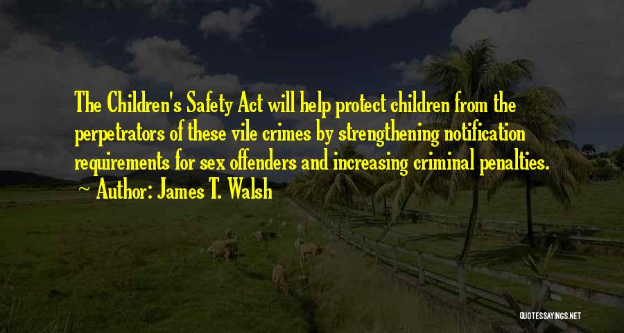 James T. Walsh Quotes: The Children's Safety Act Will Help Protect Children From The Perpetrators Of These Vile Crimes By Strengthening Notification Requirements For