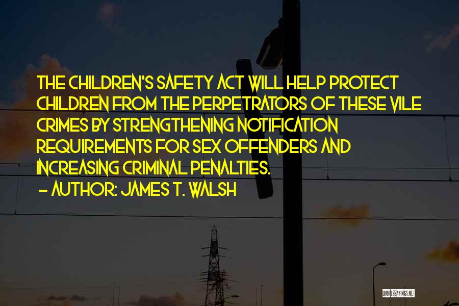James T. Walsh Quotes: The Children's Safety Act Will Help Protect Children From The Perpetrators Of These Vile Crimes By Strengthening Notification Requirements For