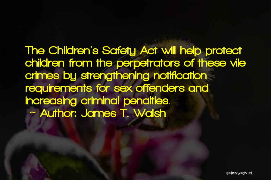 James T. Walsh Quotes: The Children's Safety Act Will Help Protect Children From The Perpetrators Of These Vile Crimes By Strengthening Notification Requirements For