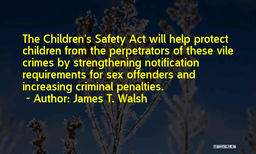 James T. Walsh Quotes: The Children's Safety Act Will Help Protect Children From The Perpetrators Of These Vile Crimes By Strengthening Notification Requirements For