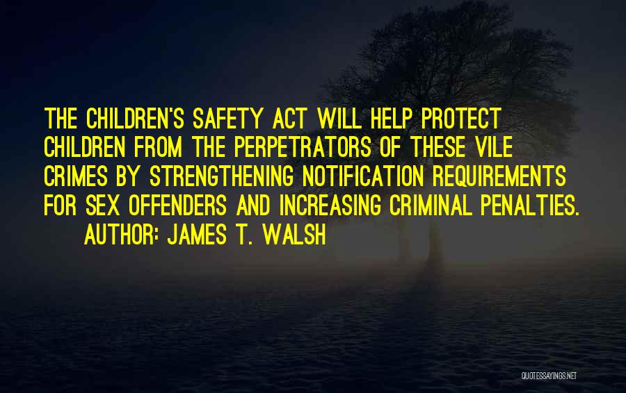 James T. Walsh Quotes: The Children's Safety Act Will Help Protect Children From The Perpetrators Of These Vile Crimes By Strengthening Notification Requirements For