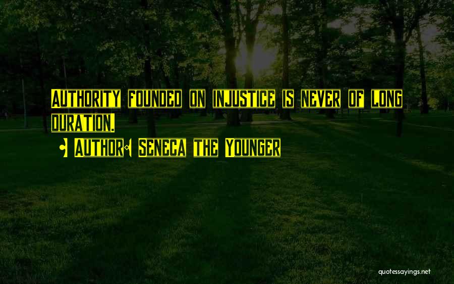 Seneca The Younger Quotes: Authority Founded On Injustice Is Never Of Long Duration.