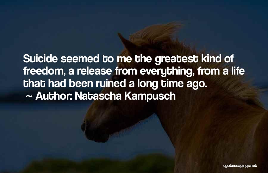 Natascha Kampusch Quotes: Suicide Seemed To Me The Greatest Kind Of Freedom, A Release From Everything, From A Life That Had Been Ruined