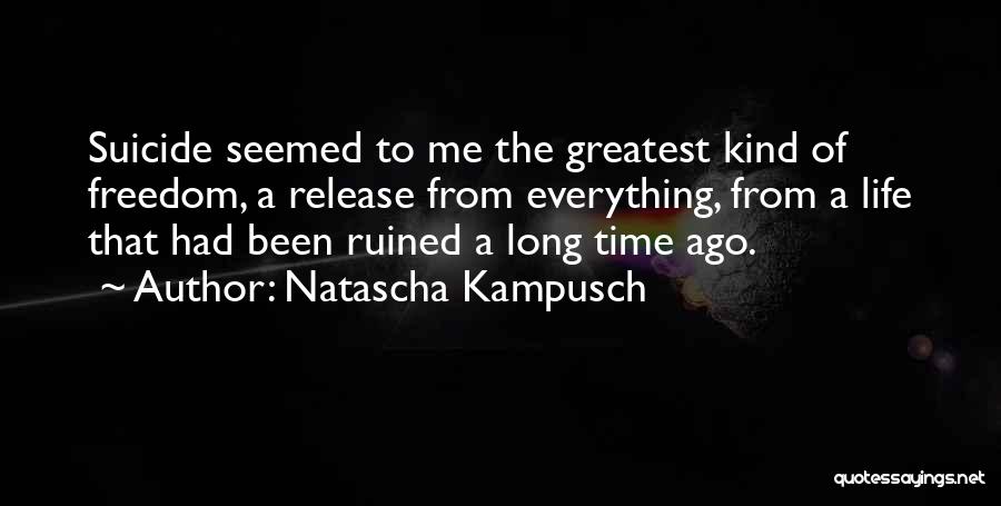 Natascha Kampusch Quotes: Suicide Seemed To Me The Greatest Kind Of Freedom, A Release From Everything, From A Life That Had Been Ruined