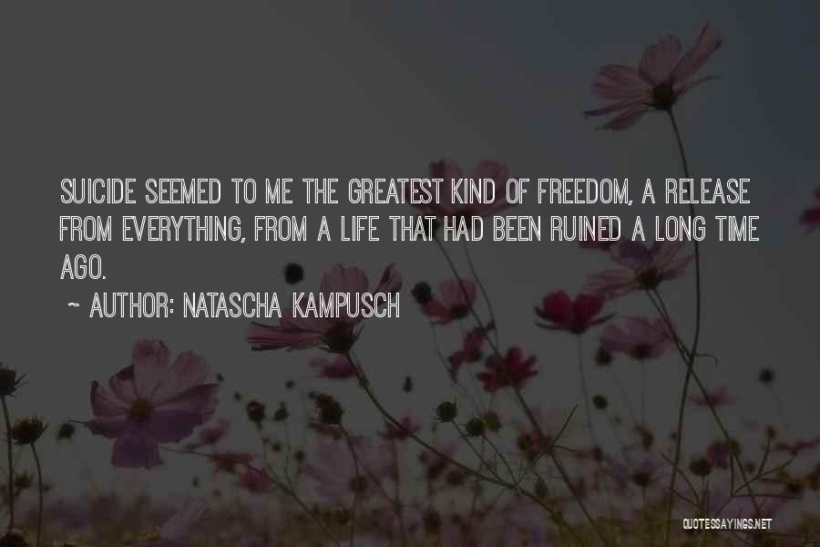 Natascha Kampusch Quotes: Suicide Seemed To Me The Greatest Kind Of Freedom, A Release From Everything, From A Life That Had Been Ruined