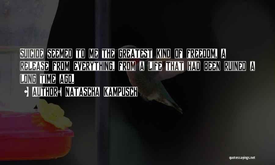 Natascha Kampusch Quotes: Suicide Seemed To Me The Greatest Kind Of Freedom, A Release From Everything, From A Life That Had Been Ruined