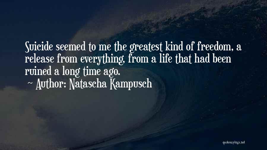 Natascha Kampusch Quotes: Suicide Seemed To Me The Greatest Kind Of Freedom, A Release From Everything, From A Life That Had Been Ruined