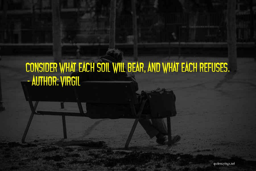 Virgil Quotes: Consider What Each Soil Will Bear, And What Each Refuses.