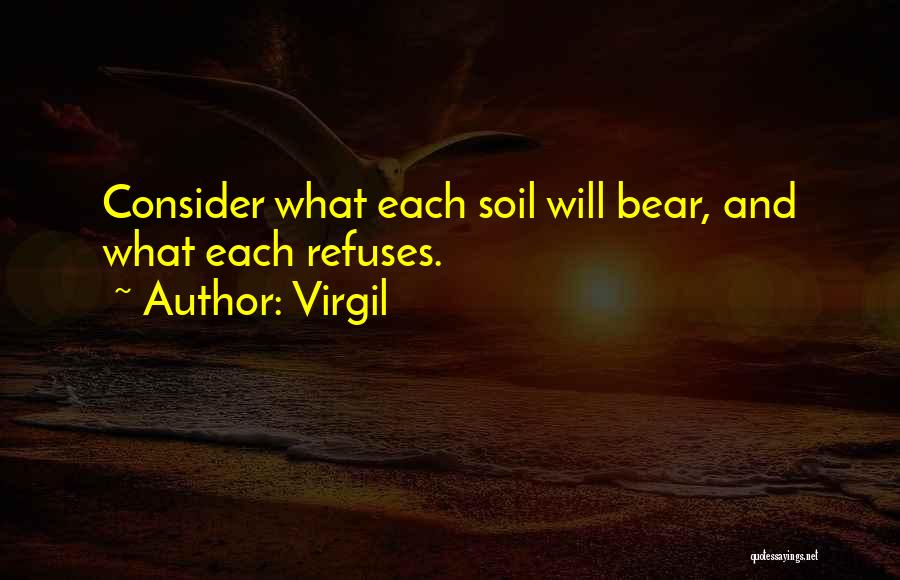 Virgil Quotes: Consider What Each Soil Will Bear, And What Each Refuses.