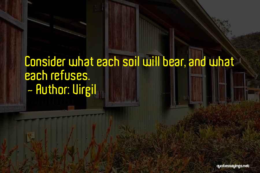 Virgil Quotes: Consider What Each Soil Will Bear, And What Each Refuses.