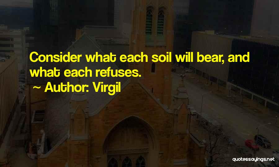 Virgil Quotes: Consider What Each Soil Will Bear, And What Each Refuses.