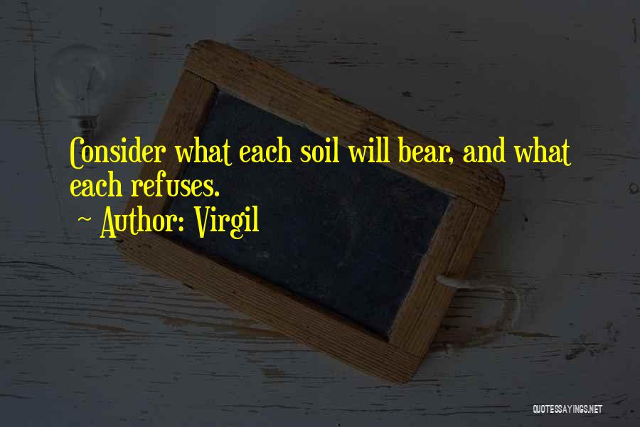Virgil Quotes: Consider What Each Soil Will Bear, And What Each Refuses.