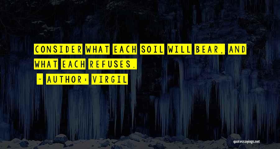 Virgil Quotes: Consider What Each Soil Will Bear, And What Each Refuses.