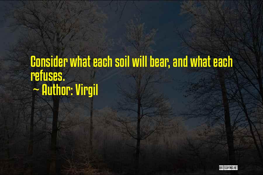 Virgil Quotes: Consider What Each Soil Will Bear, And What Each Refuses.