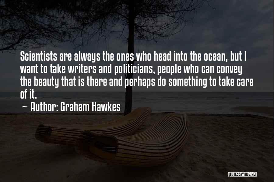 Graham Hawkes Quotes: Scientists Are Always The Ones Who Head Into The Ocean, But I Want To Take Writers And Politicians, People Who