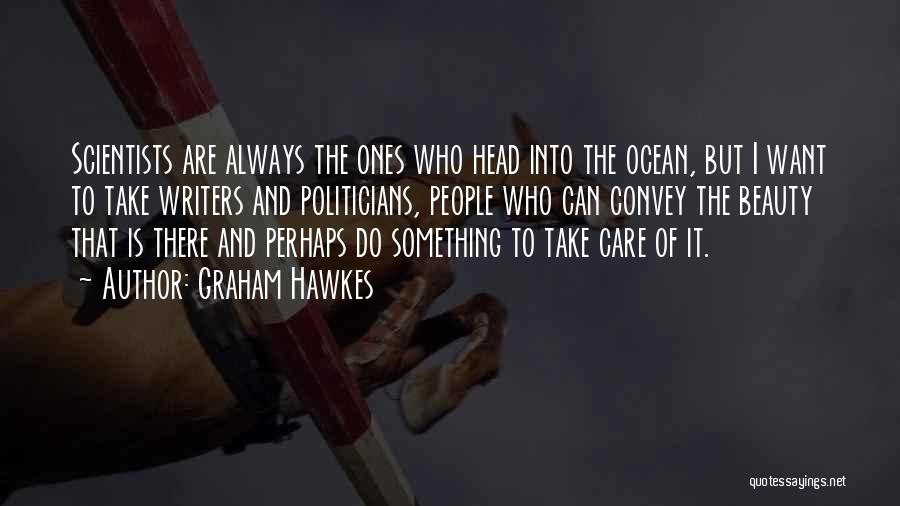 Graham Hawkes Quotes: Scientists Are Always The Ones Who Head Into The Ocean, But I Want To Take Writers And Politicians, People Who