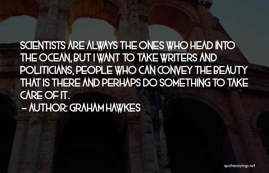 Graham Hawkes Quotes: Scientists Are Always The Ones Who Head Into The Ocean, But I Want To Take Writers And Politicians, People Who