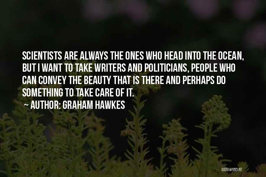 Graham Hawkes Quotes: Scientists Are Always The Ones Who Head Into The Ocean, But I Want To Take Writers And Politicians, People Who