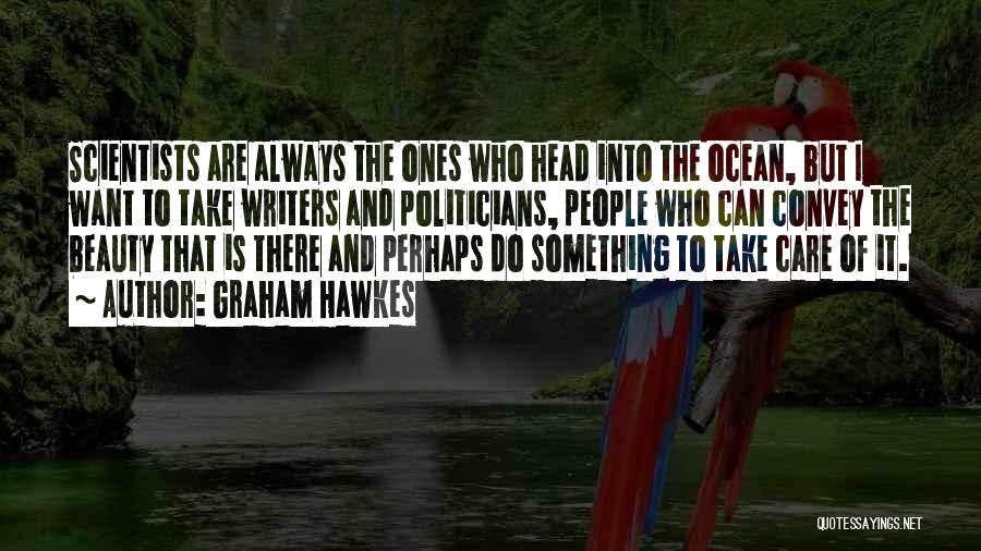 Graham Hawkes Quotes: Scientists Are Always The Ones Who Head Into The Ocean, But I Want To Take Writers And Politicians, People Who