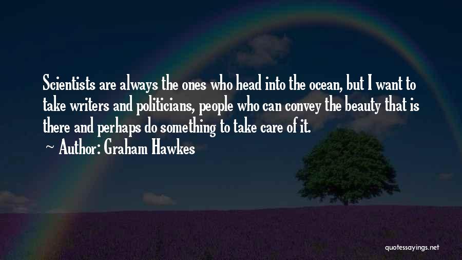 Graham Hawkes Quotes: Scientists Are Always The Ones Who Head Into The Ocean, But I Want To Take Writers And Politicians, People Who