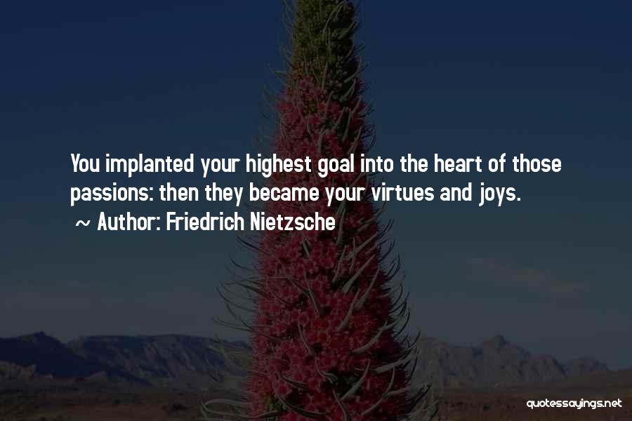 Friedrich Nietzsche Quotes: You Implanted Your Highest Goal Into The Heart Of Those Passions: Then They Became Your Virtues And Joys.